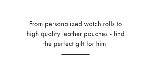 From personalized watch rolls to high quality leather pouches - find the perfect gift for your valentine.