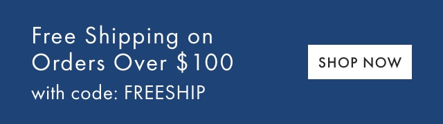 Free Shipping on Orders Over &dollar;100 with code: FREESHIP - SHOP NOW