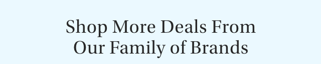 Shop More Deals From Our Family of Brands