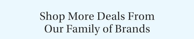 Shop More Deals From Our Family of Brands