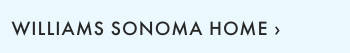 WILLIAMS SONOMA HOME &rsaquo;