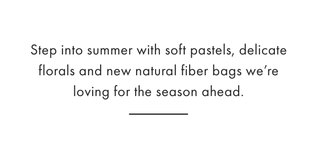 Step into spring with soft pastels, delicate florals and new natural fiber bags we&rsquo;re loving for the season ahead.