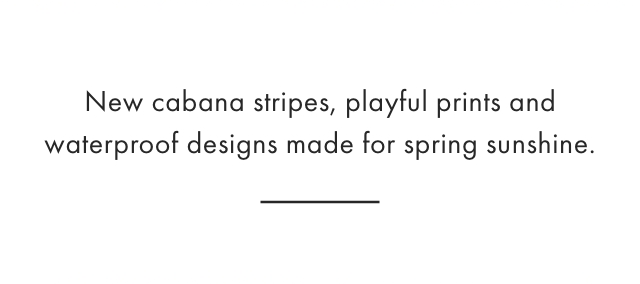 New cabana stripes, playful prints and waterproof designs made for spring sunshine.