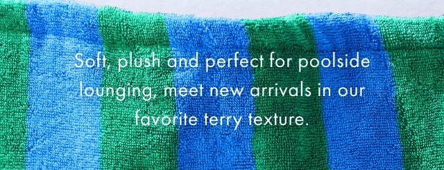 Soft, plush and perfect for poolside lounging, meet new arrivals in our favorite terry texture.