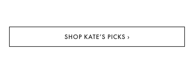 SHOP KATE&rsquo;S PICKS &rsaquo;