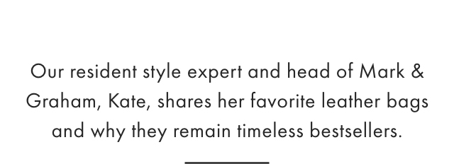 Our resident style expert and head of Mark & Graham, Kate, shares her favorite leather bags and why they remain timeless bestsellers.