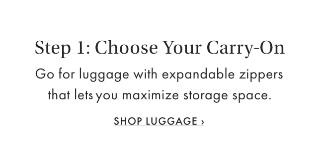 Step 1: Choose Your Carry-On - Go for luggage with expandable zippers that lets you maximize storage space. - SHOP LUGGAGE &rsaquo;