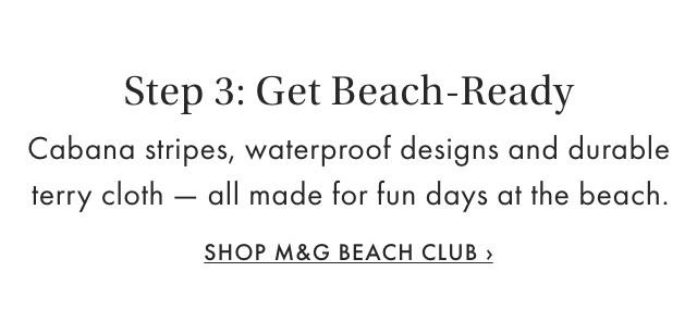 Step 3: Get Beach-Ready - Cabana stripes, waterproof designs and durable terry cloth- all made for fun days at the beach. - SHOP M&G BEACH CLUB &rsaquo;