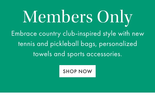 Members Only - Embrace country club-inspired style with new tennis and pickleball bags, personalized towels and sports accessories. - SHOP NOW