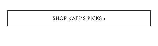 SHOP KATE&rsquo;S PICKS &rsaquo;