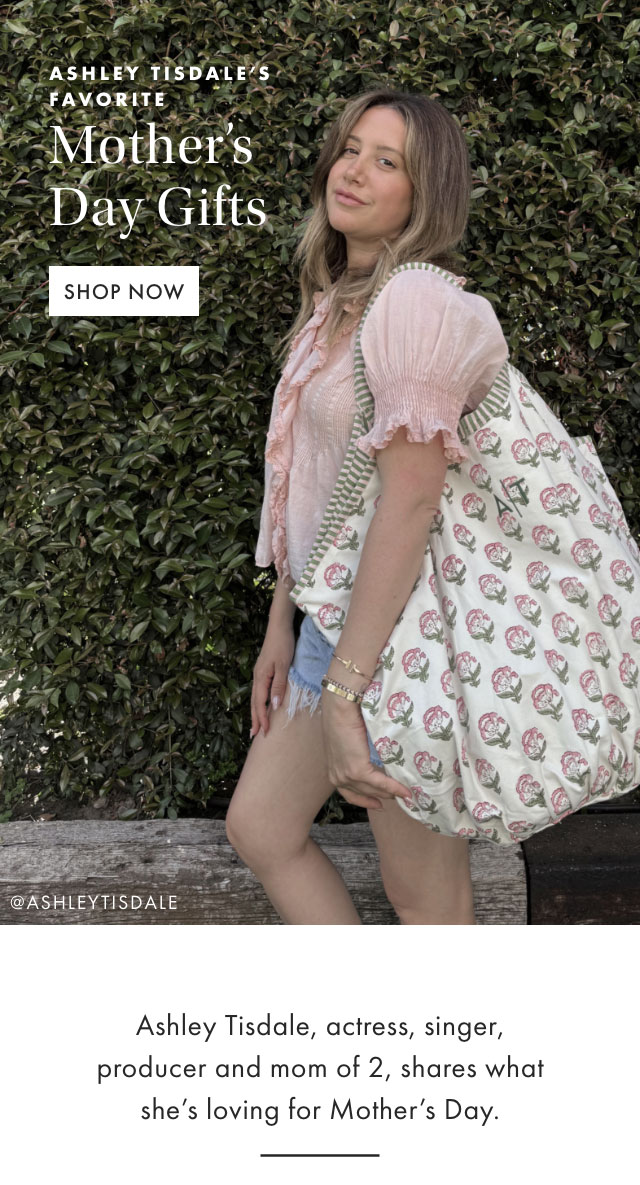ASHLEY TISDALE&rsquo;S FAVORITE - Mother&rsquo;s Day Gifts - SHOP NOW - Ashley Tisdale, actress, singer, producer and mom of 2, shares what she&rsquo;s loving for Mother&rsquo;s Day.