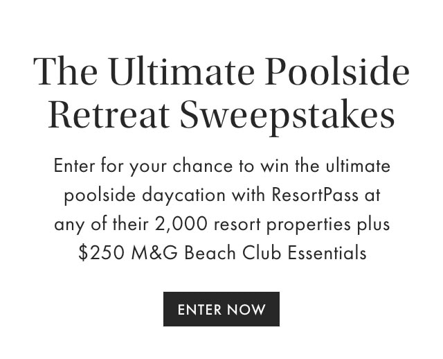 The Ultimate Poolside Retreat Sweepstakes - Enter for your chance to win the ultimate poolside daycation with ResortPass at any of their 2,000 resort properties plus &dollar;250 M&G Beach Club Essentials - SHOP NOW