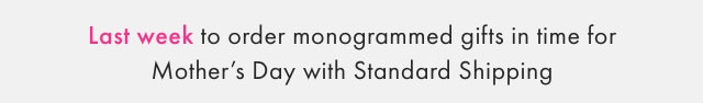 Last week to order monogrammed gifts in time for Mother&rsquo;s Day with Standard Shipping