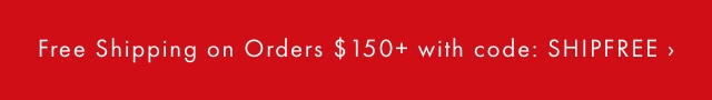 Free Shipping on Orders &dollar;150+ with code: SHIPFREE