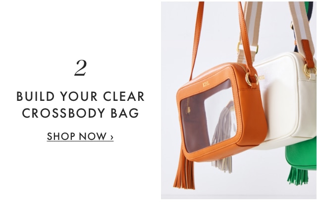 2. BUILD YOUR CLEAR CROSSBODY BAG - SHOP NOW &rsaquo;