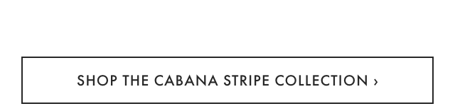 SHOP THE CABANA STRIPE COLLECTION ›