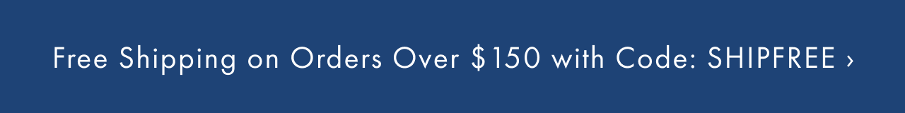 Free Shipping on Orders Over &dollar;150 with Code: SHIPFREE