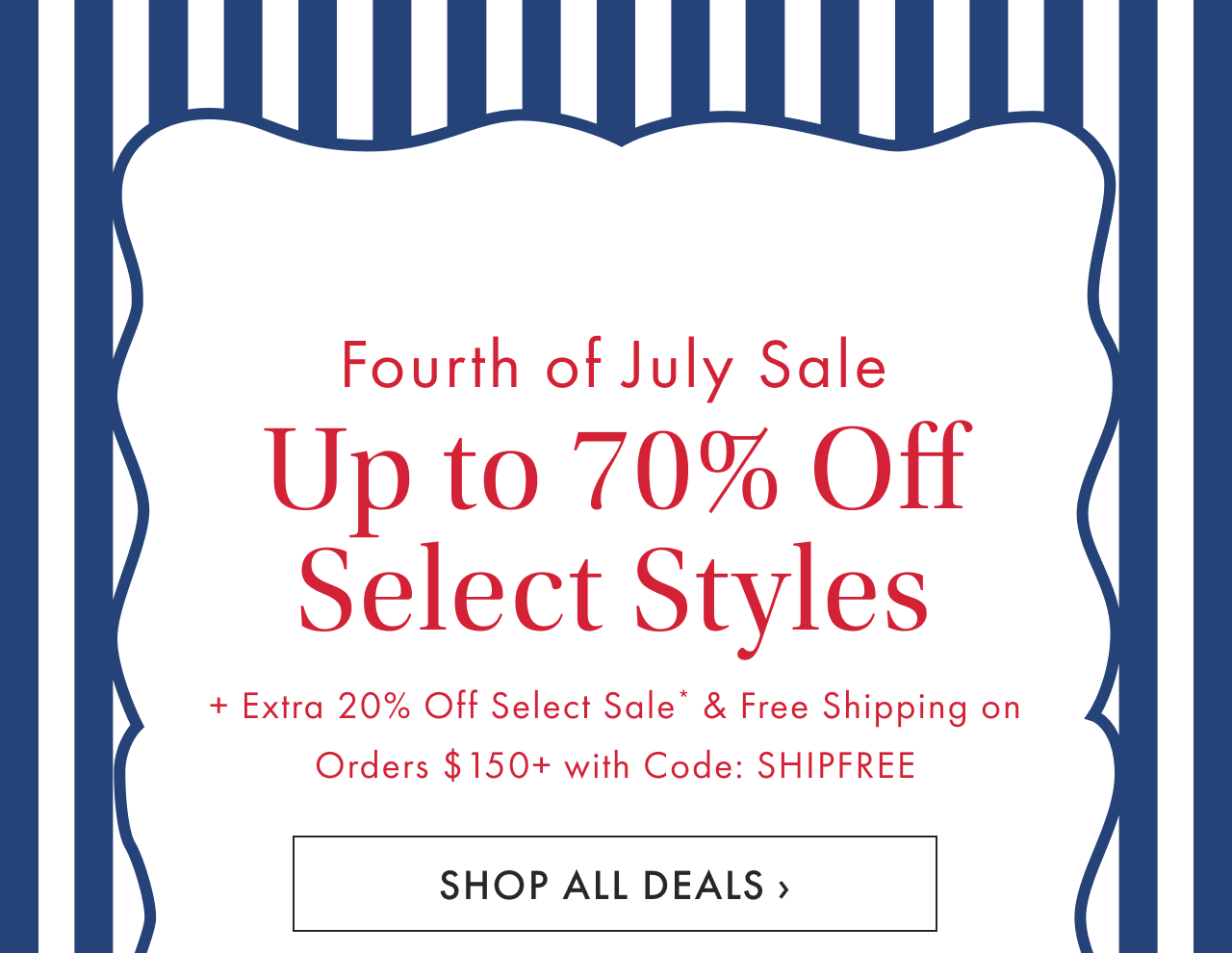 Fourth of July Sale Up to 70% Off Select Styles + Free Shipping on Orders &dollar;150+ with Code: SHIPFREE